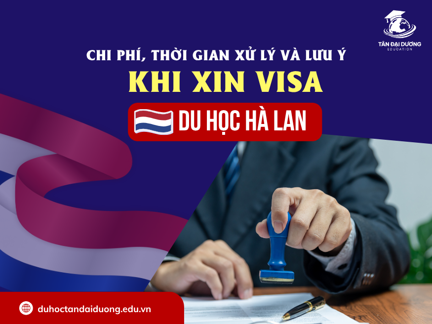 Chi phí, thời gian xử lý và lưu ý khi xin visa du học Hà Lan