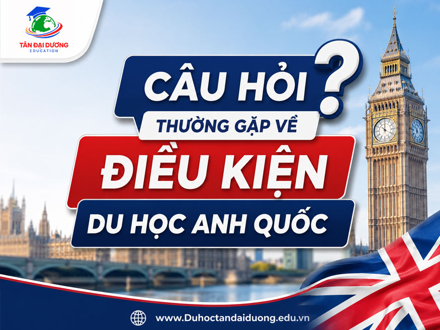 Câu hỏi thường gặp về điều kiện du học Anh Quốc