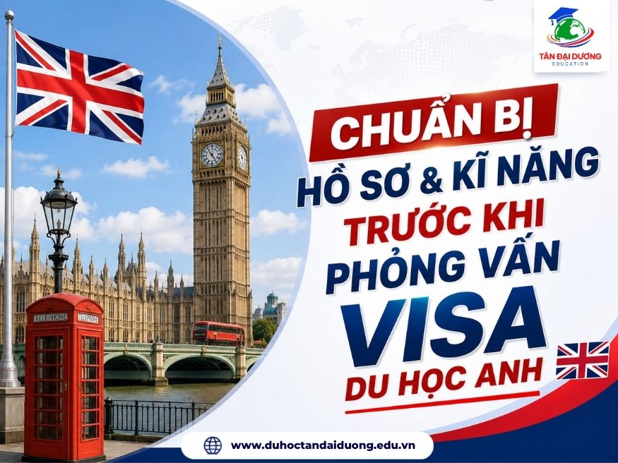 Chuẩn bị hồ sơ & kĩ năng trước khi phỏng vấn visa du học Anh